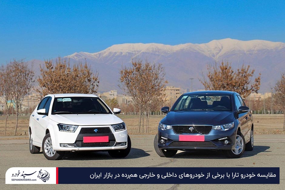مقایسه خودرو تارا با برخی از خودروهای داخلی و خارجی هم‌رده در بازار ایران